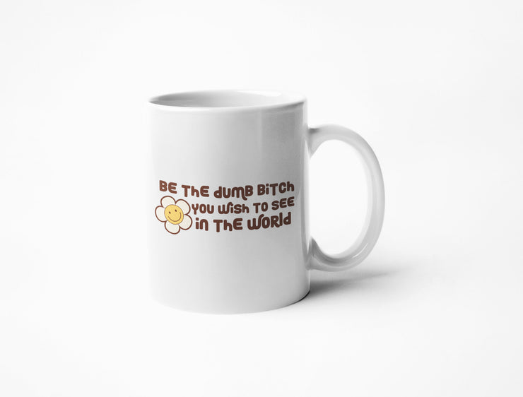 Be The Dumb Bitch You Wish To See In The World - Coffee Mug